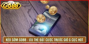 Kèo Sớm Go88 - Ưu Thế Đặt Cược Trước Giờ G Cực Hot